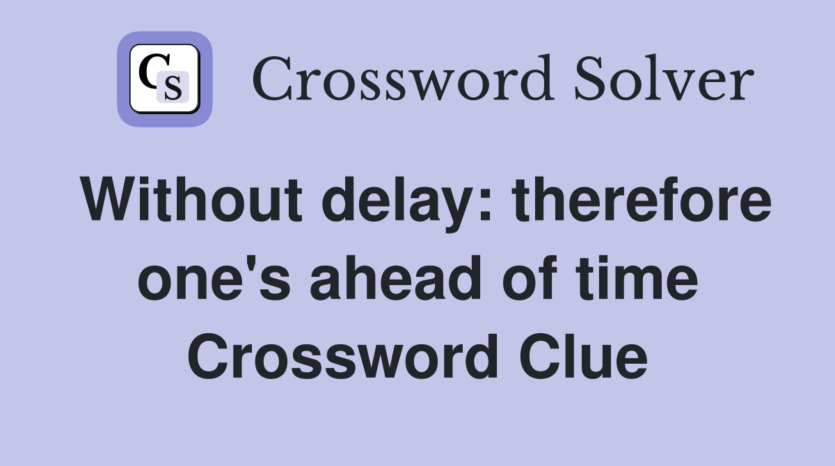 Without delay: therefore one's ahead of time Crossword Clue