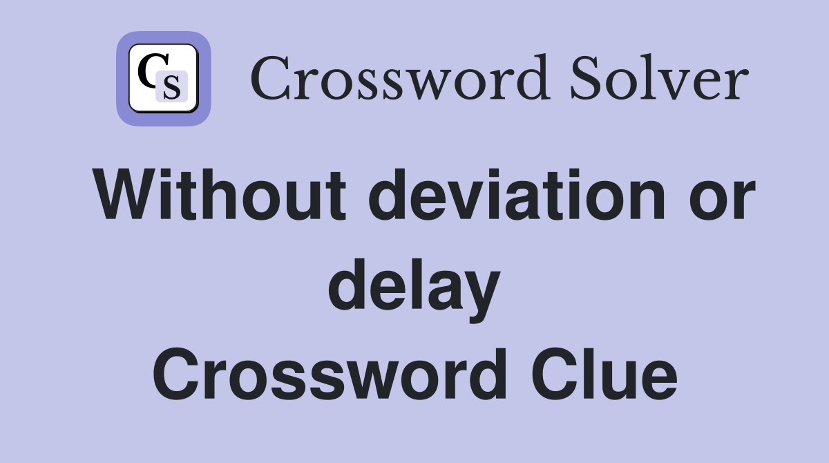 Without deviation or delay Crossword Clue