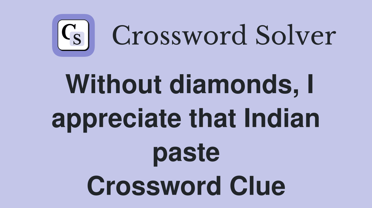 Without diamonds, I appreciate that Indian paste Crossword Clue