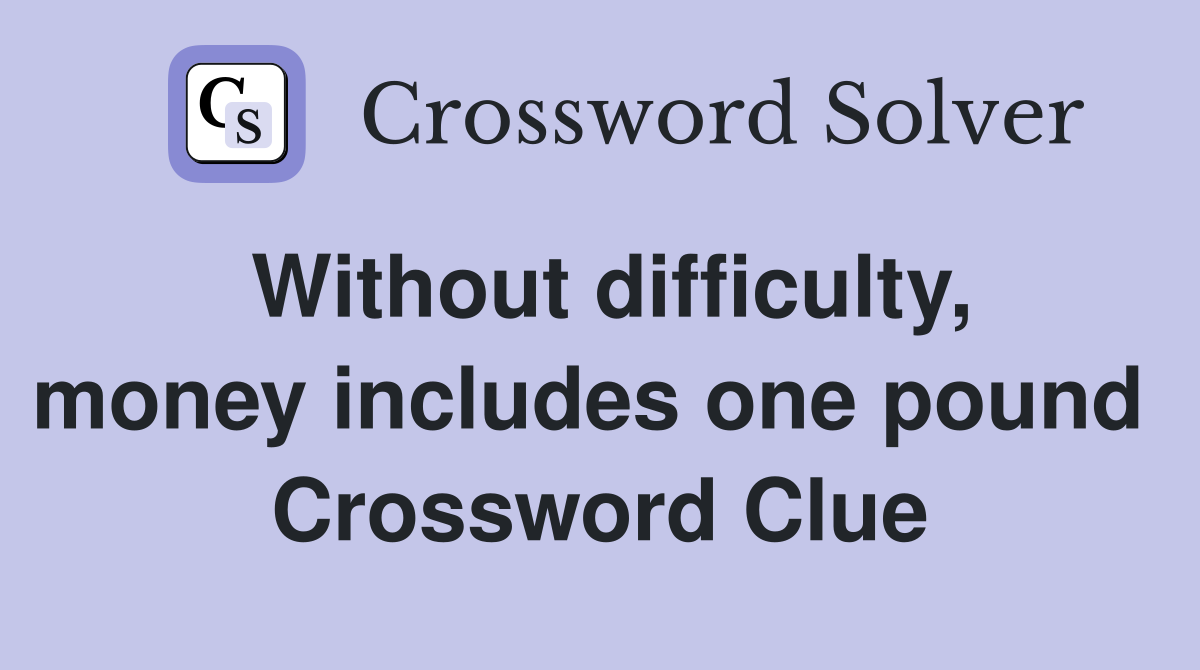 Without difficulty, money includes one pound  Crossword Clue
