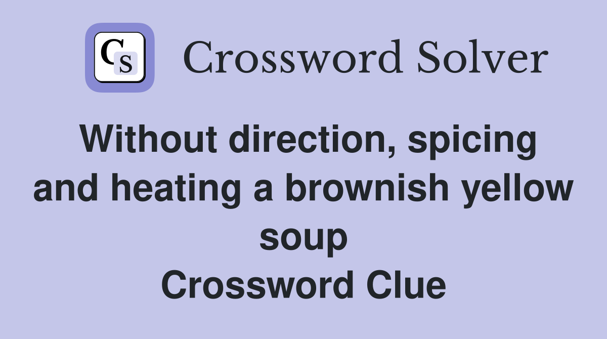 Without direction, spicing and heating a brownish yellow soup Crossword Clue