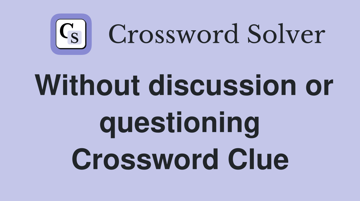 Without discussion or questioning Crossword Clue