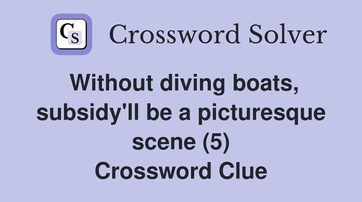 Without diving boats, subsidy'll be a picturesque scene (5) Crossword Clue