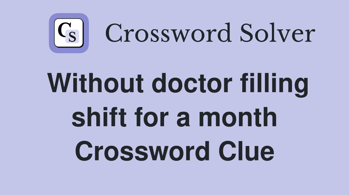 Without doctor filling shift for a month Crossword Clue