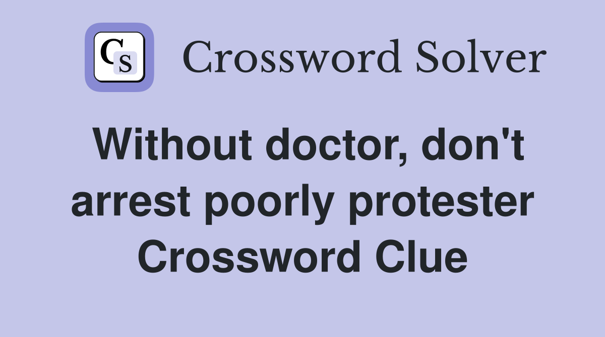 Without doctor, don't arrest poorly protester Crossword Clue