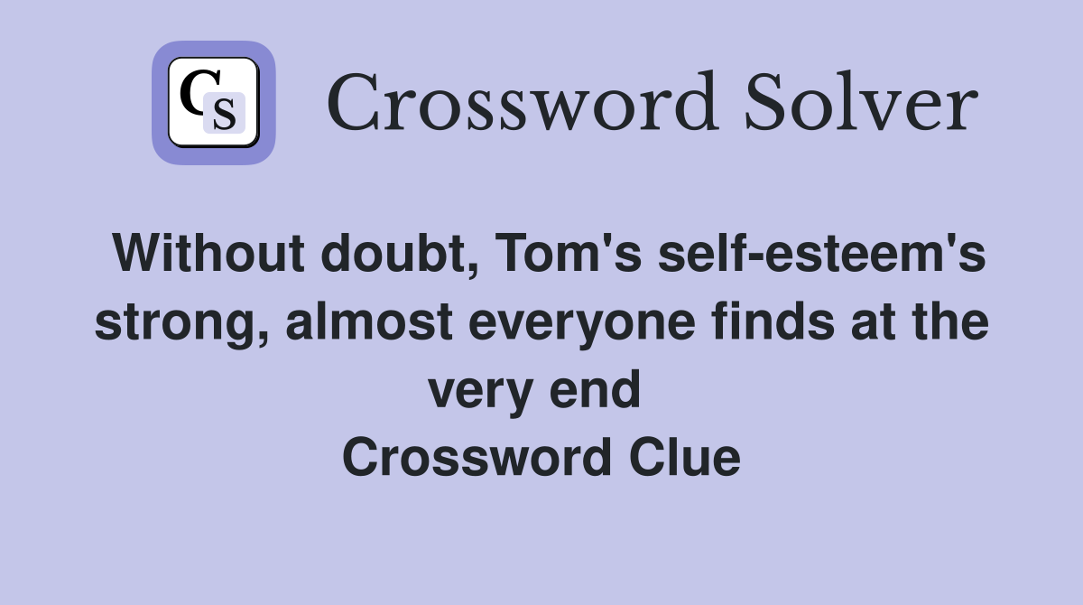 Without doubt, Tom's self-esteem's strong, almost everyone finds at the very end  Crossword Clue
