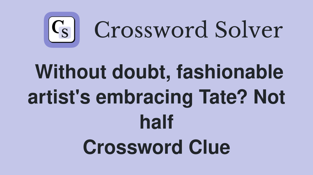 Without doubt, fashionable artist's embracing Tate? Not half Crossword Clue