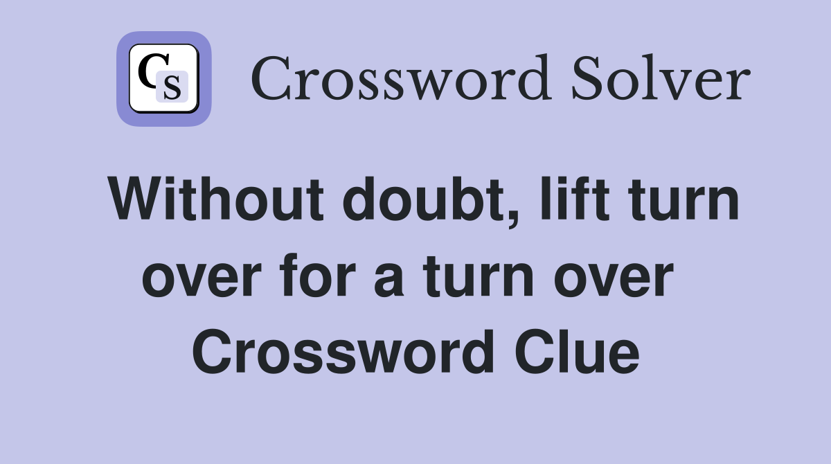 Without doubt, lift turn over for a turn over  Crossword Clue