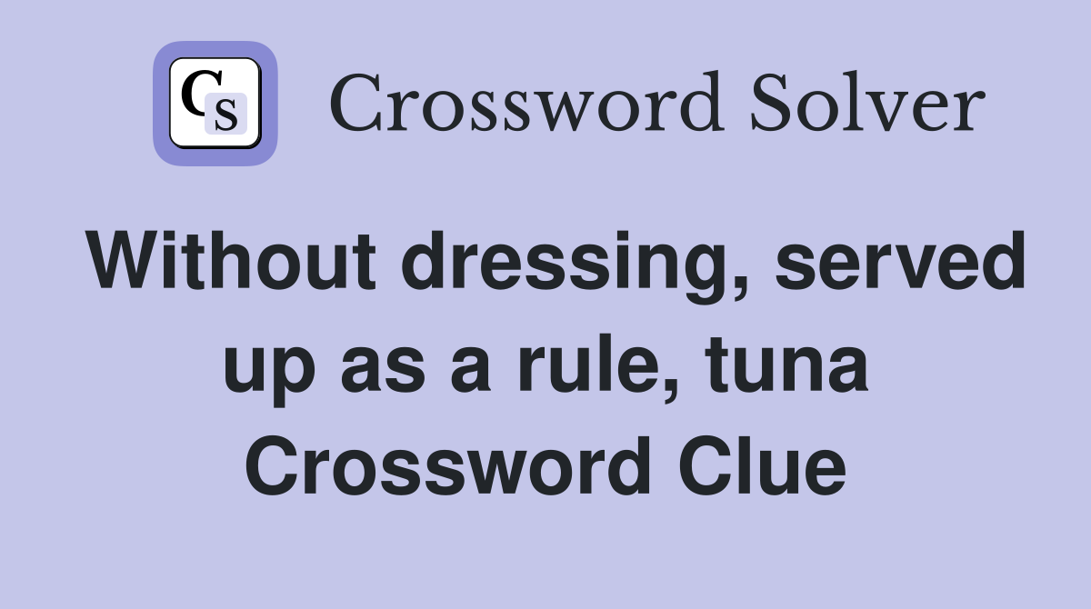 Without dressing, served up as a rule, tuna Crossword Clue