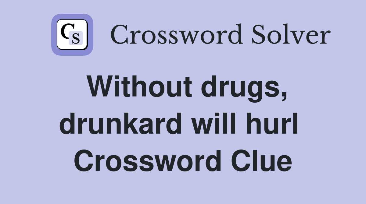 Without drugs, drunkard will hurl  Crossword Clue