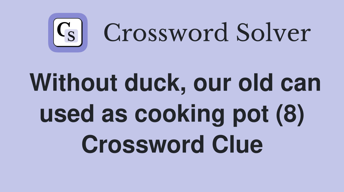 Without duck, our old can used as cooking pot (8) Crossword Clue
