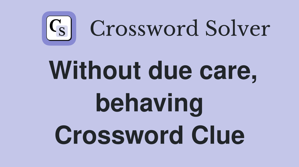 Without due care, behaving Crossword Clue