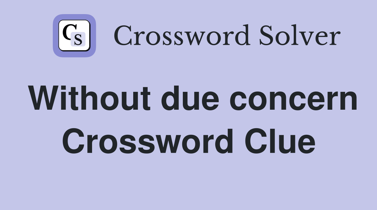 Without due concern Crossword Clue