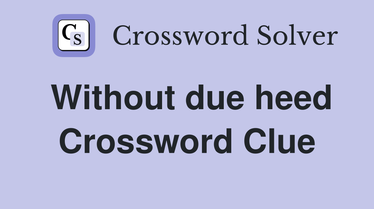 Without due heed Crossword Clue