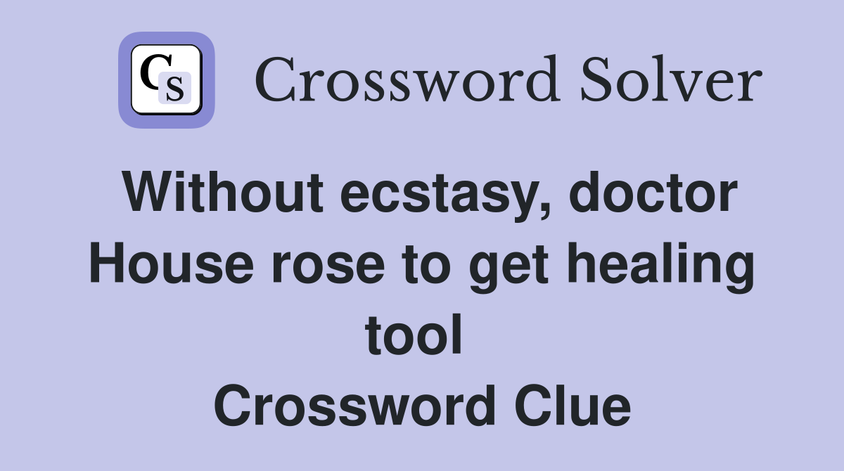 Without ecstasy, doctor House rose to get healing tool  Crossword Clue