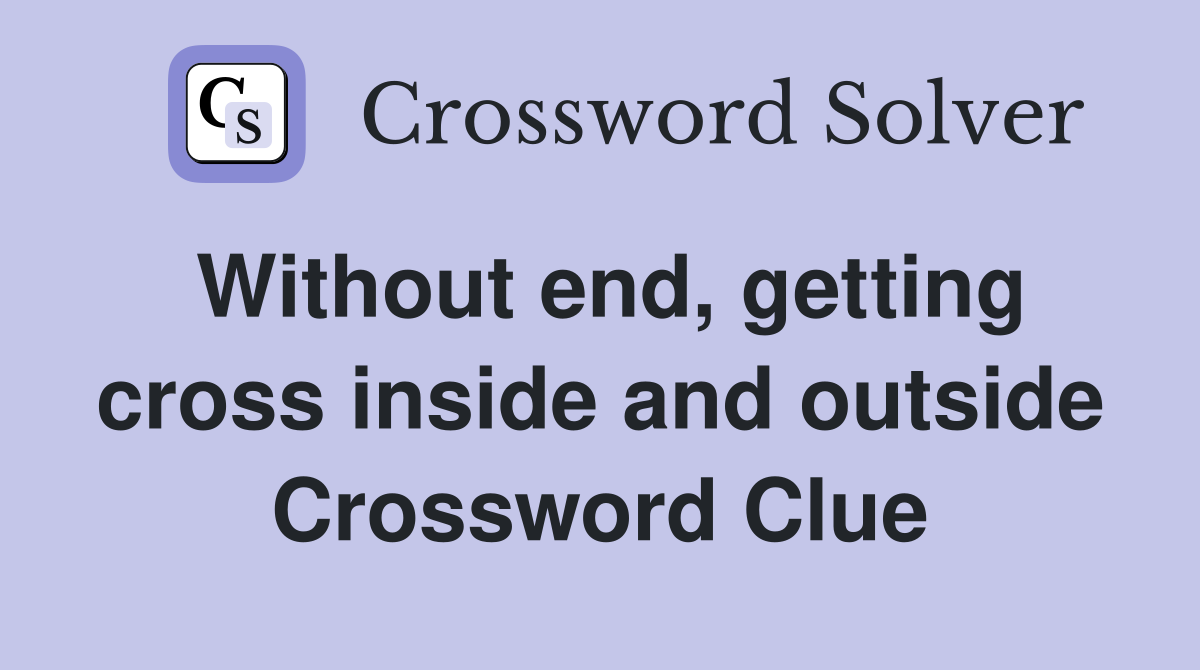 Without end, getting cross inside and outside Crossword Clue