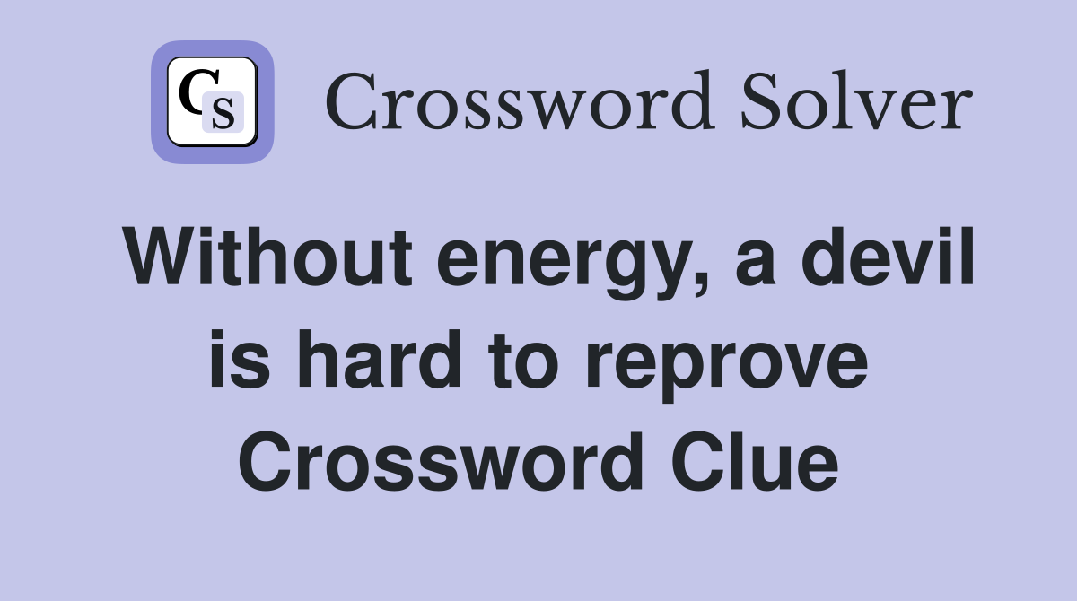 Without energy, a devil is hard to reprove Crossword Clue