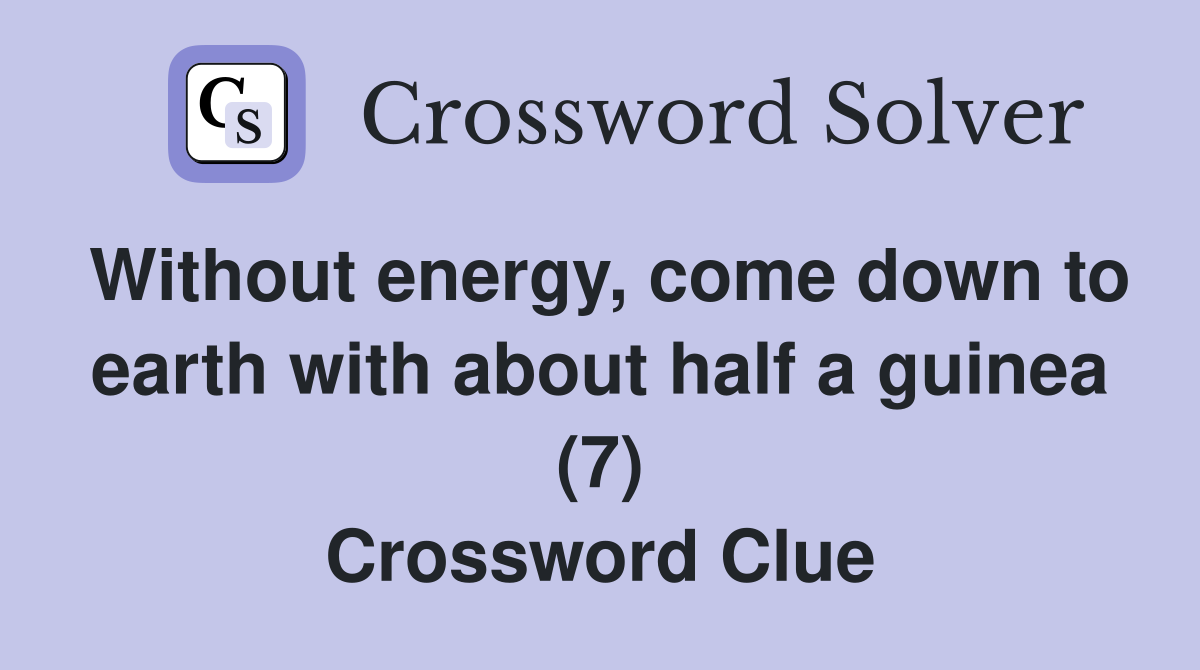 Without energy, come down to earth with about half a guinea (7) Crossword Clue
