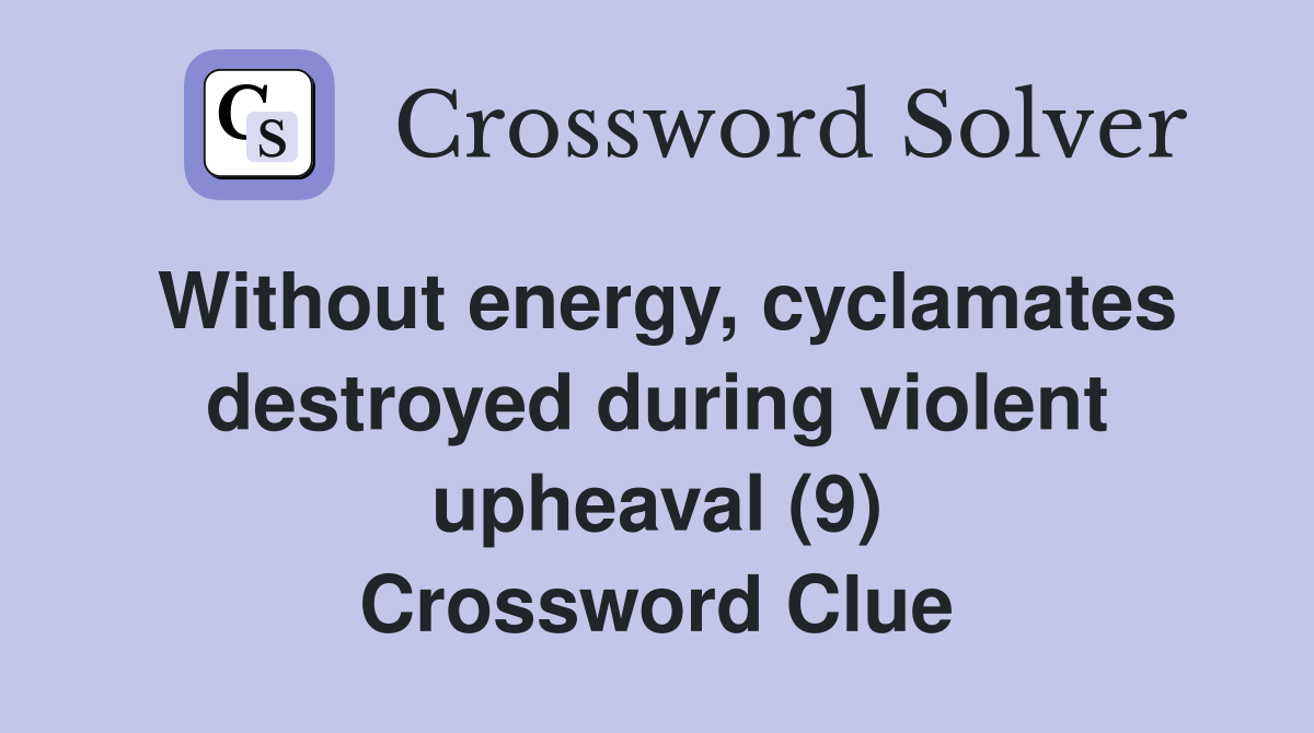 Without energy, cyclamates destroyed during violent upheaval (9) Crossword Clue