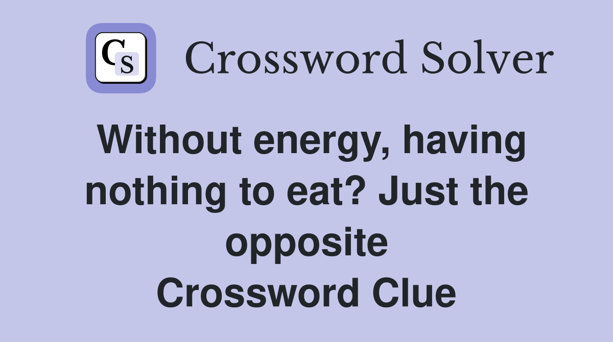 Without energy, having nothing to eat? Just the opposite Crossword Clue