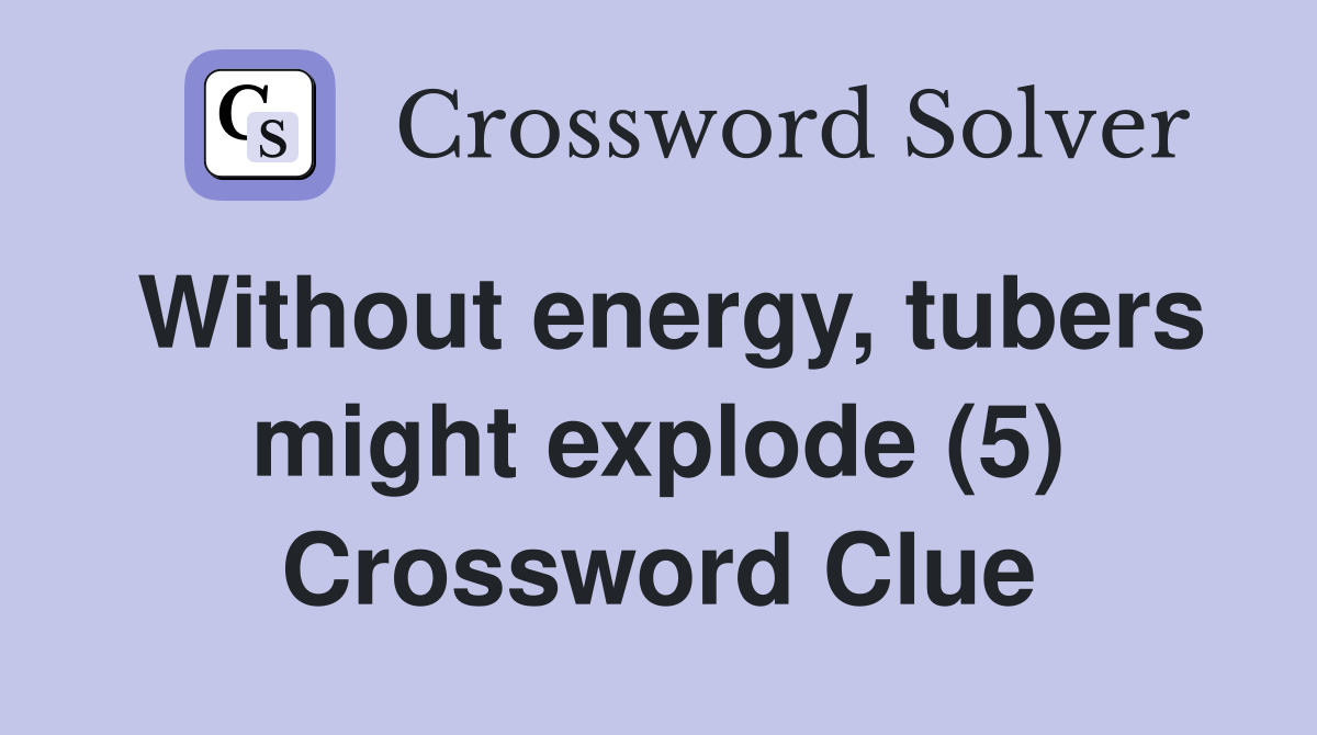 Without energy, tubers might explode (5) Crossword Clue