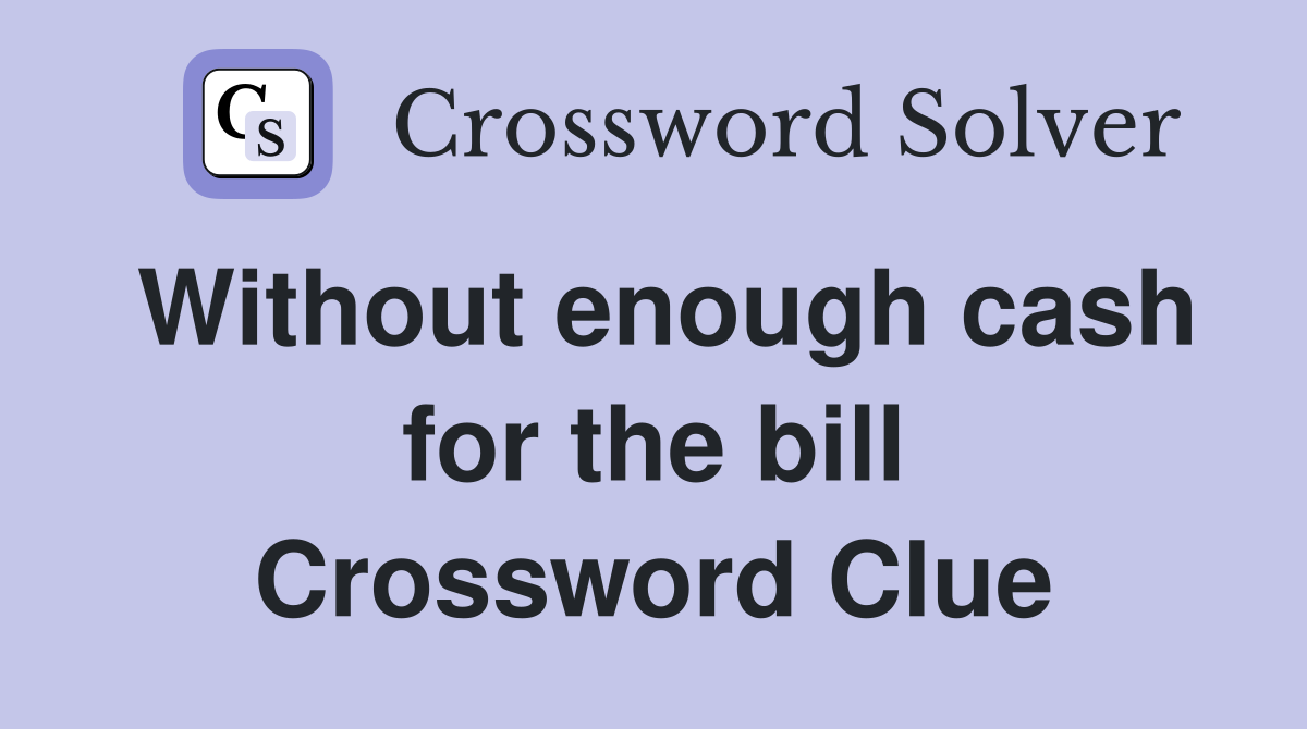 Without enough cash for the bill Crossword Clue