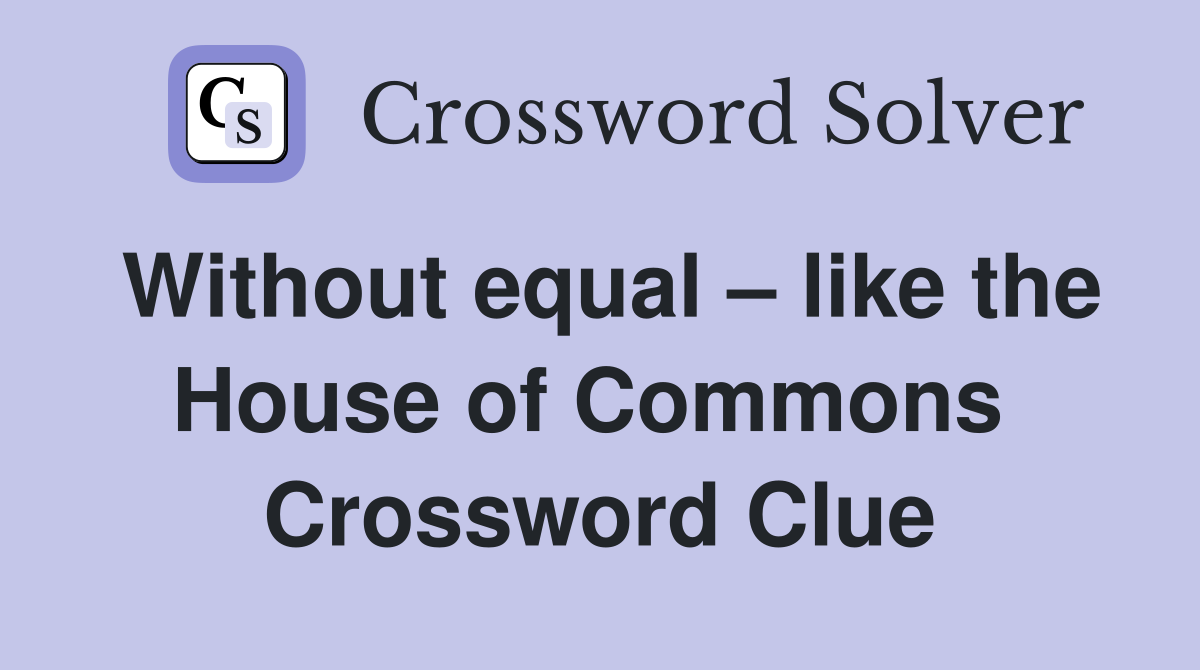 Without equal – like the House of Commons  Crossword Clue