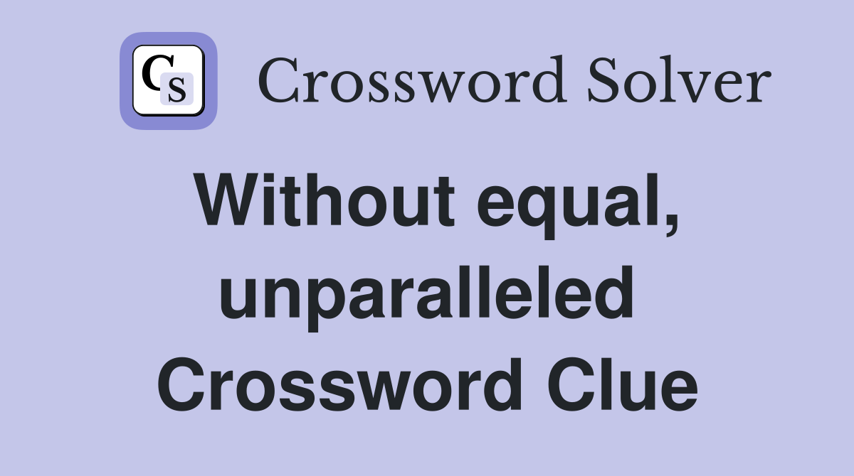 Without equal, unparalleled Crossword Clue