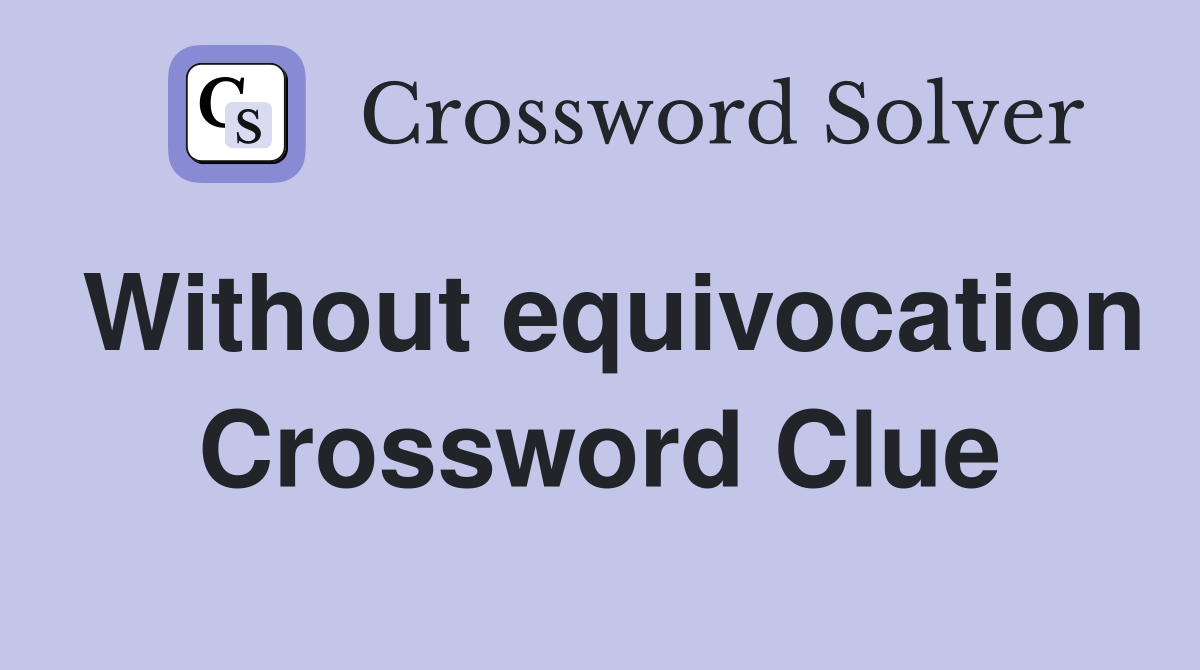 Without equivocation Crossword Clue