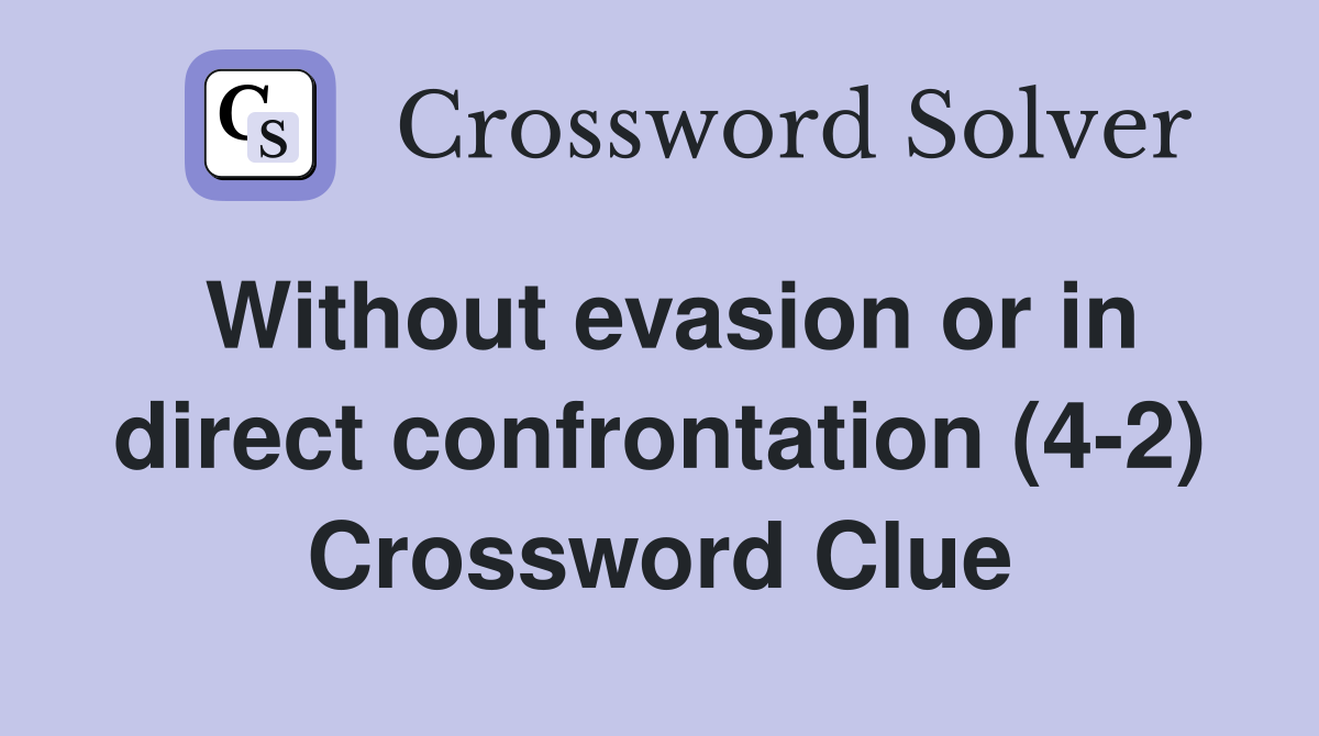 Without evasion or in direct confrontation (4-2) Crossword Clue