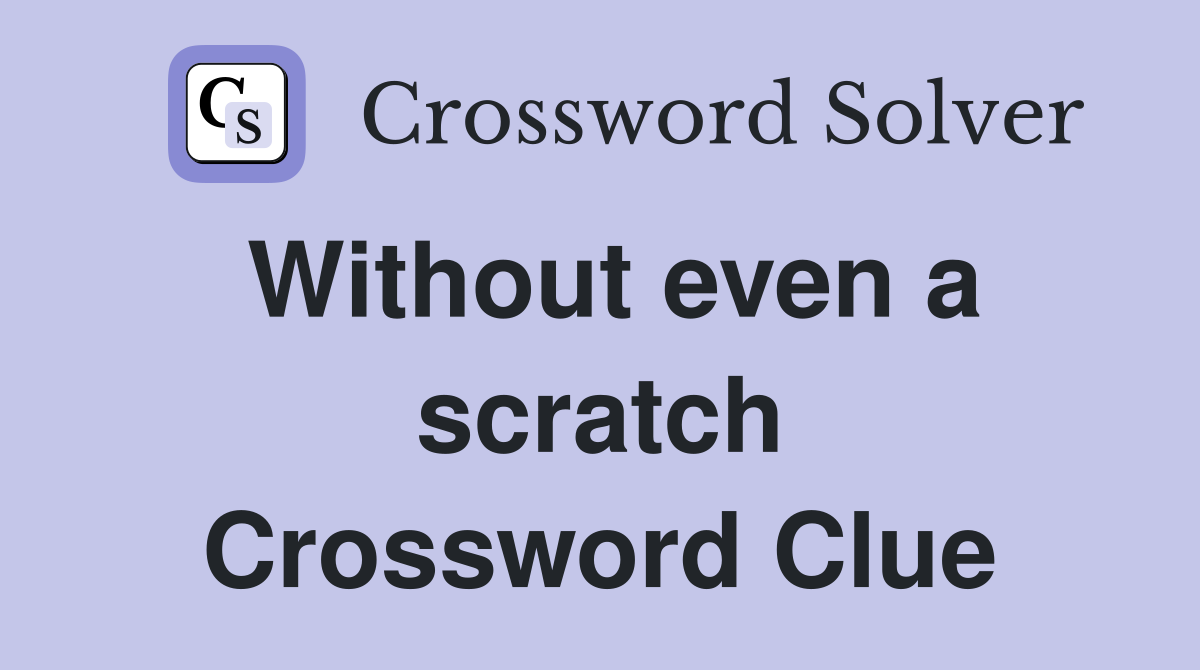 Without even a scratch Crossword Clue