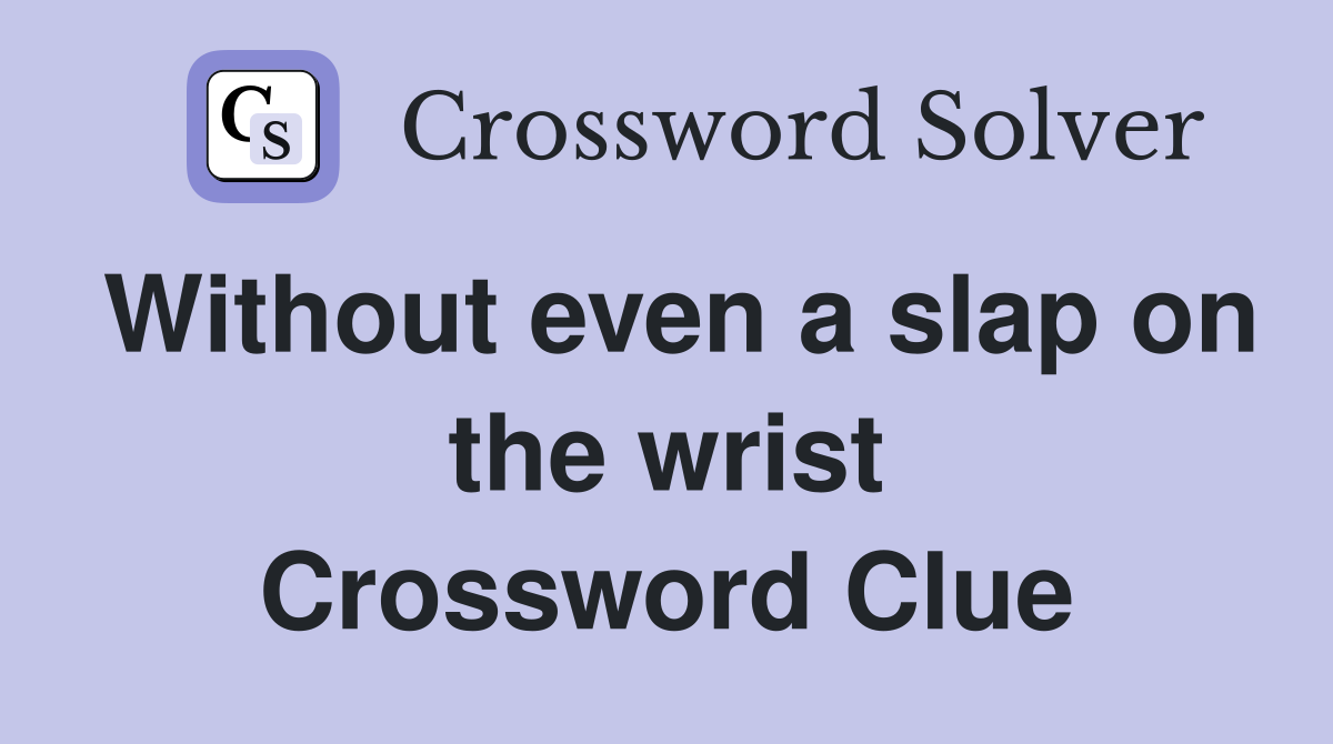 Without even a slap on the wrist Crossword Clue