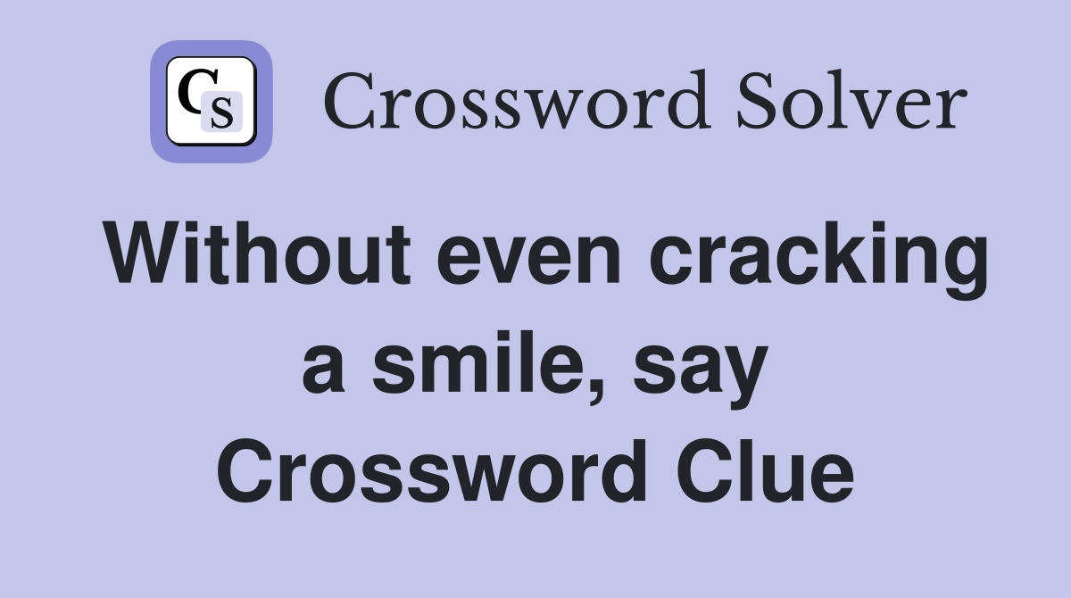 Without even cracking a smile, say Crossword Clue