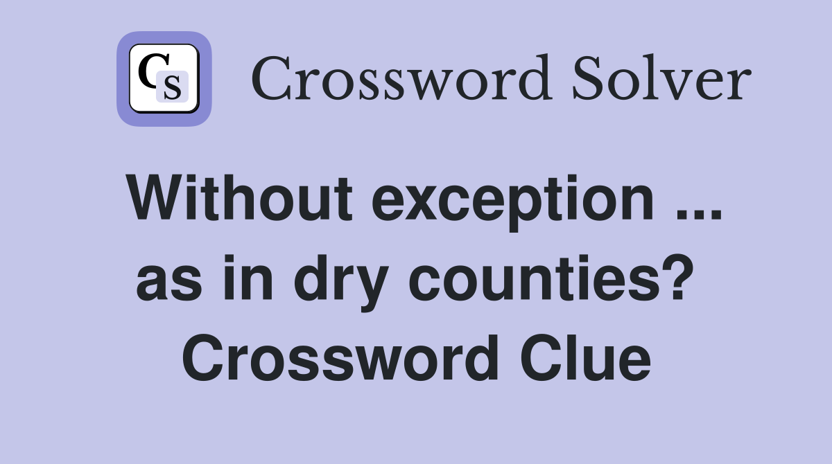 Without exception ... as in dry counties? Crossword Clue