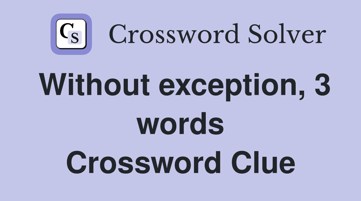 Without exception, 3 words Crossword Clue