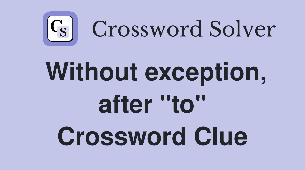 Without exception, after "to" Crossword Clue