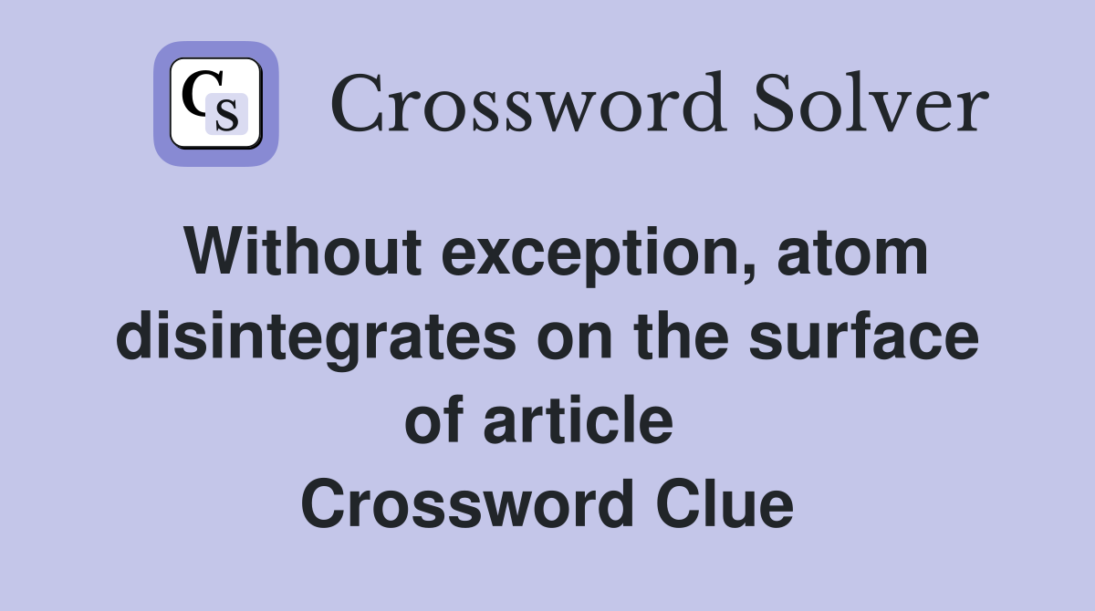 Without exception, atom disintegrates on the surface of article  Crossword Clue