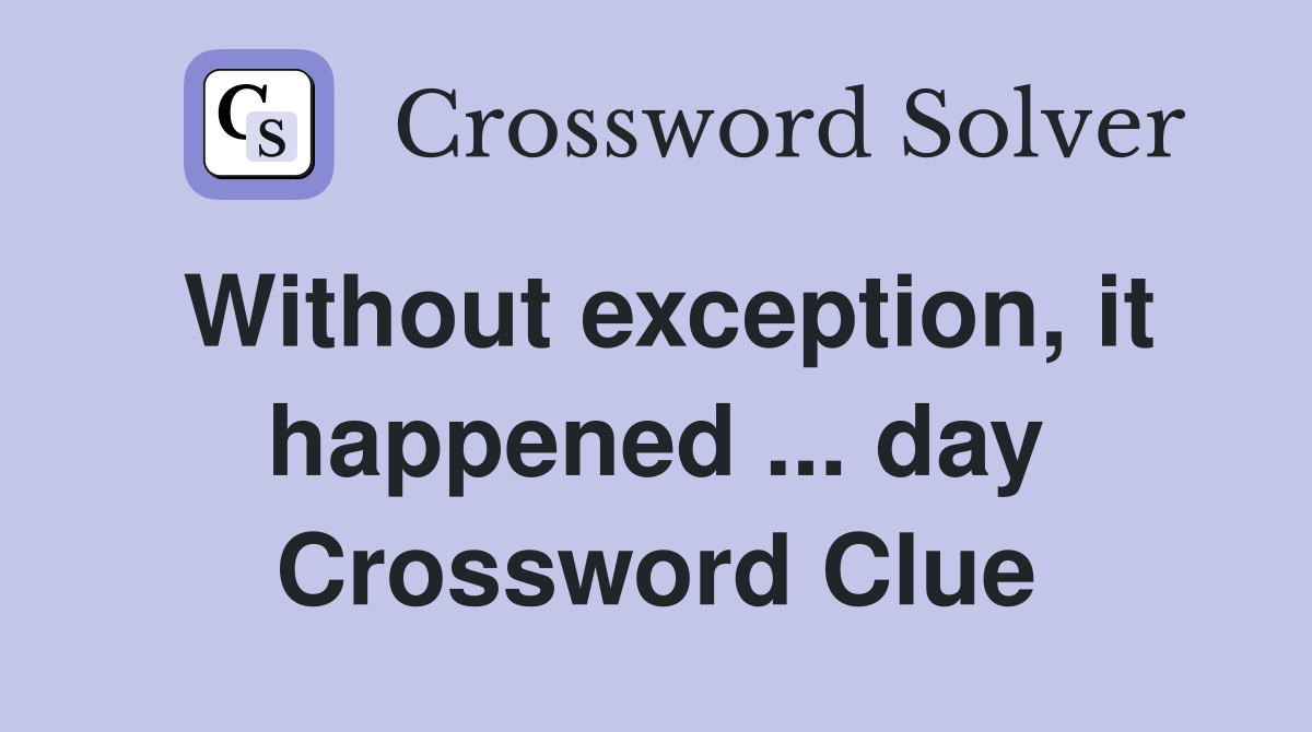 Without exception, it happened ... day Crossword Clue
