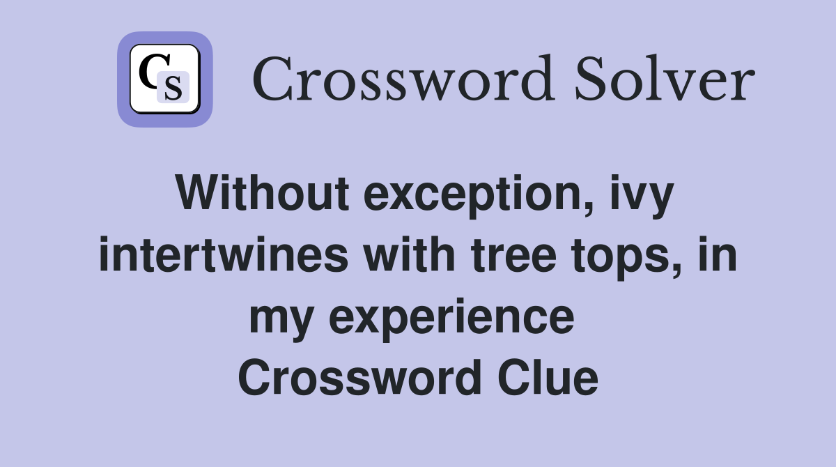 Without exception, ivy intertwines with tree tops, in my experience  Crossword Clue