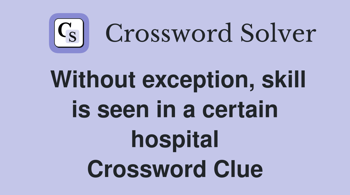 Without exception, skill is seen in a certain hospital Crossword Clue