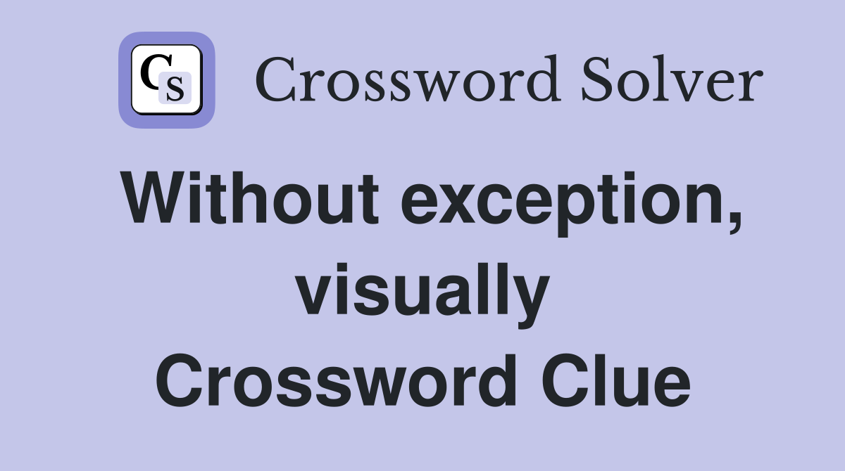 Without exception, visually Crossword Clue