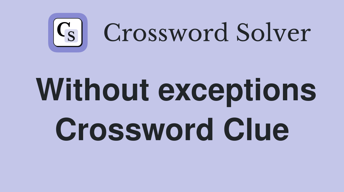 Without exceptions Crossword Clue