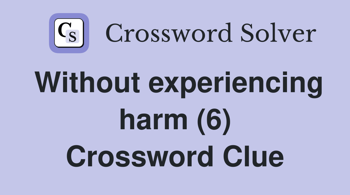 Without experiencing harm (6) Crossword Clue