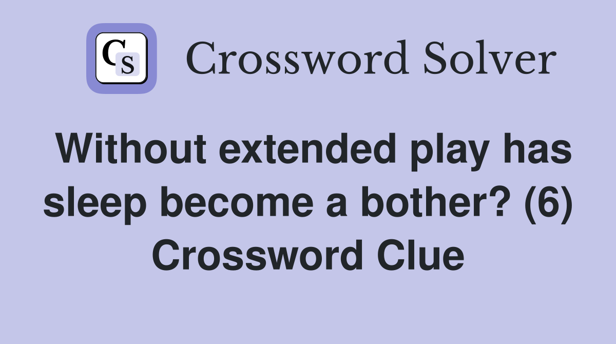 Without extended play has sleep become a bother? (6) Crossword Clue