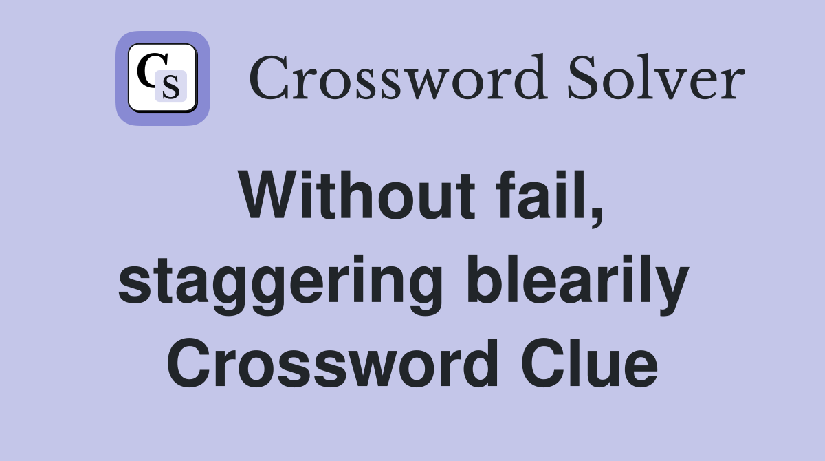 Without fail, staggering blearily  Crossword Clue