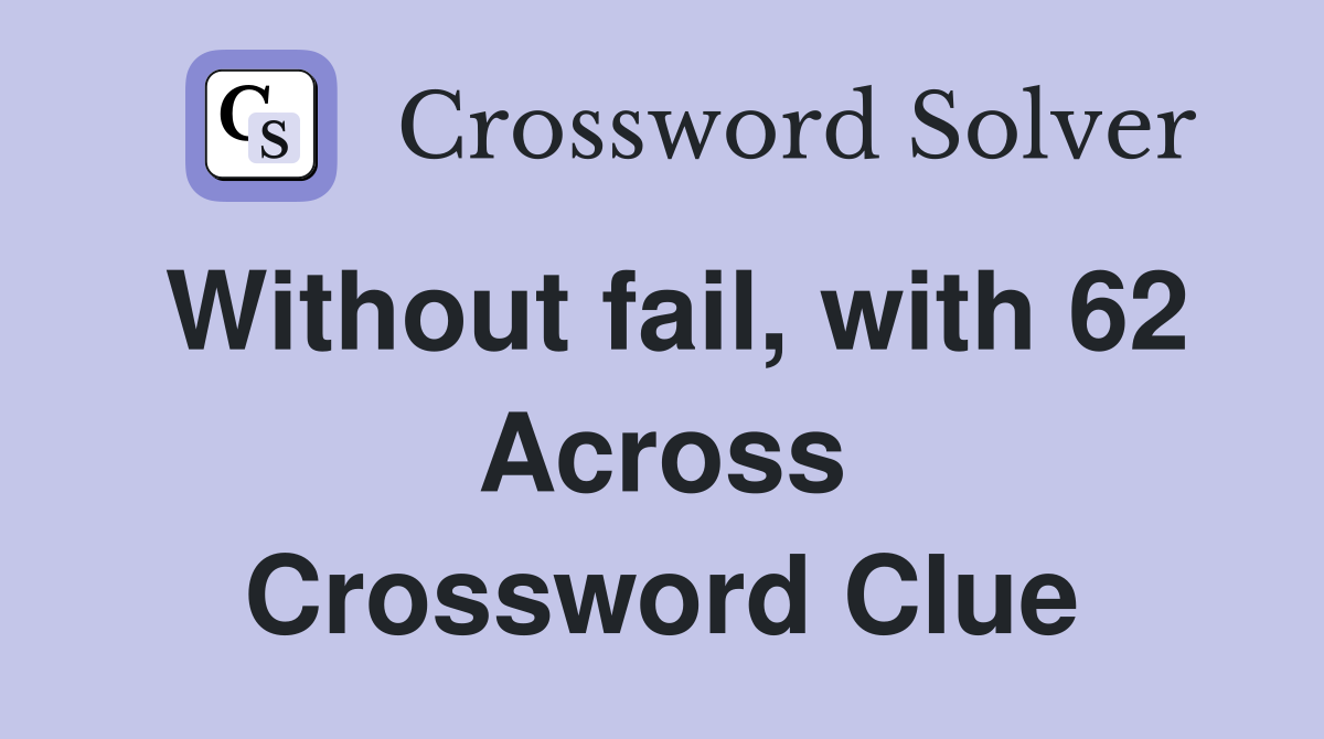 Without fail, with 62 Across Crossword Clue