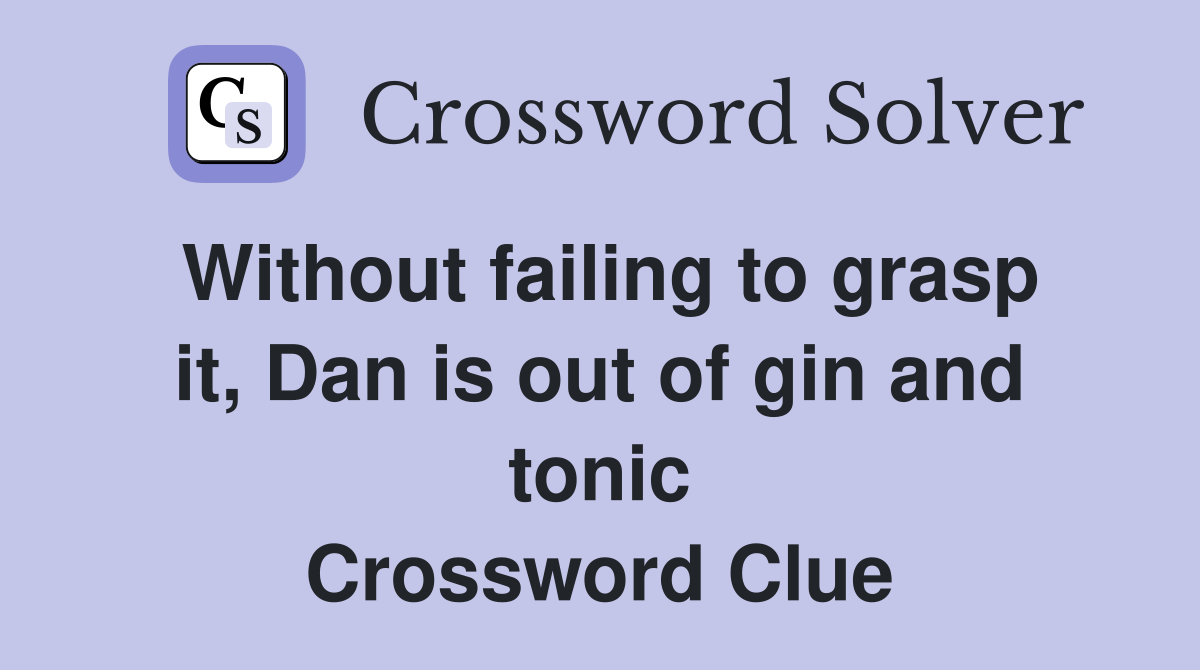 Without failing to grasp it, Dan is out of gin and tonic Crossword Clue
