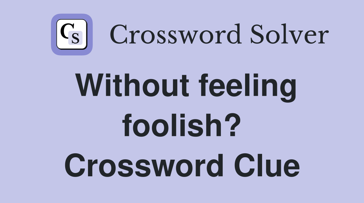 Without feeling foolish? Crossword Clue