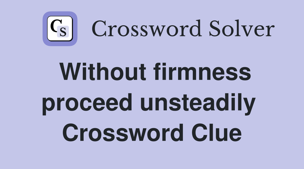 Without firmness proceed unsteadily  Crossword Clue
