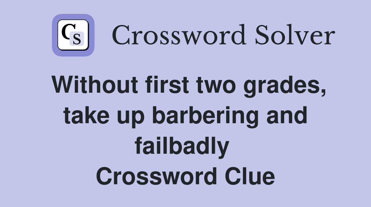 Without first two grades, take up barbering and failbadly  Crossword Clue